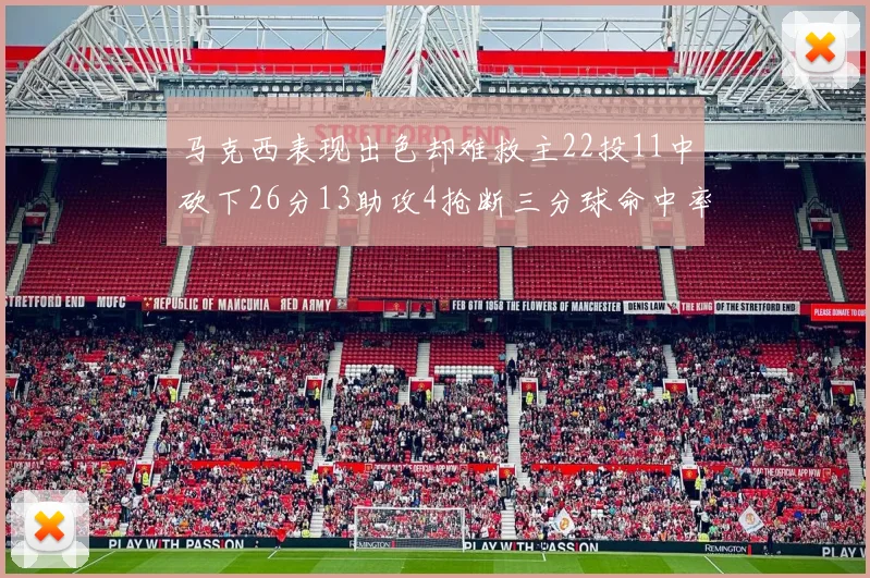 马克西表现出色却难救主22投11中砍下26分13助攻4抢断三分球命中率低迷