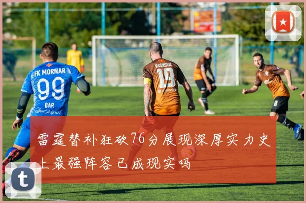 雷霆替补狂砍76分展现深厚实力史上最强阵容已成现实吗