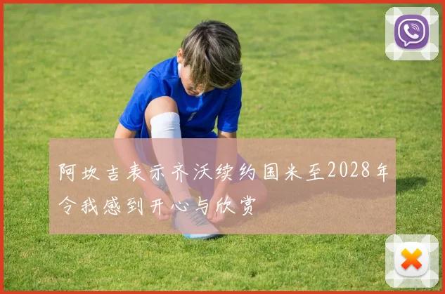 阿坎吉表示齐沃续约国米至2028年令我感到开心与欣赏