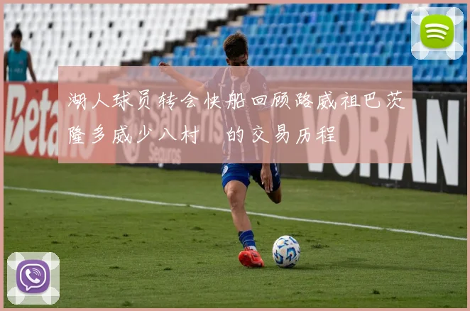 湖人球员转会快船回顾路威祖巴茨隆多威少八村塁的交易历程