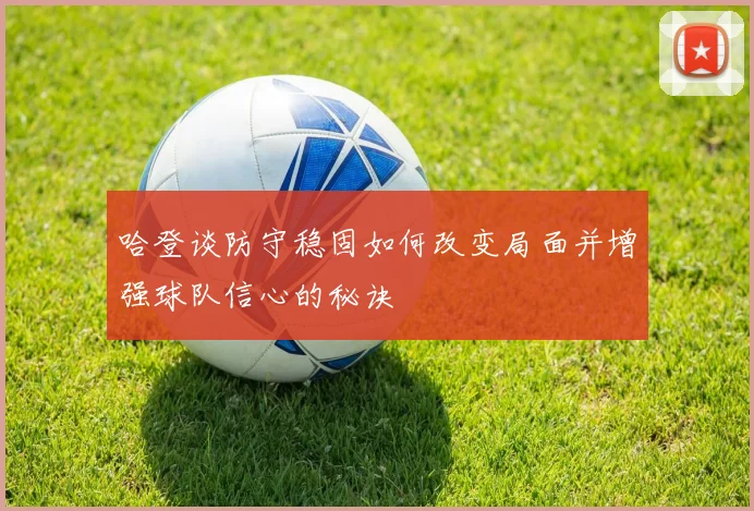 哈登谈防守稳固如何改变局面并增强球队信心的秘诀