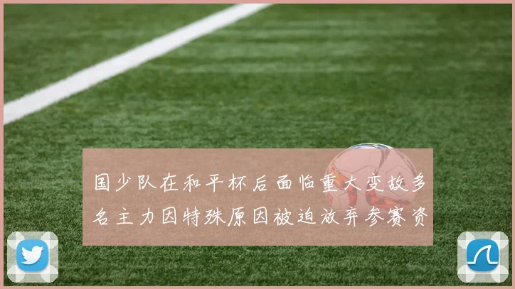 国少队在和平杯后面临重大变故多名主力因特殊原因被迫放弃参赛资格